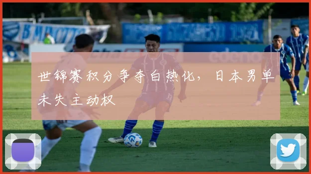 世锦赛积分争夺白热化，日本男单未失主动权