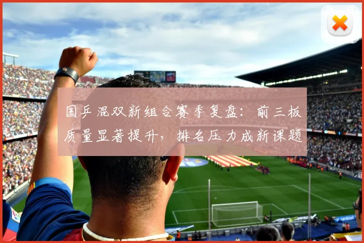 国乒混双新组合赛季复盘：前三板质量显著提升，排名压力成新课题