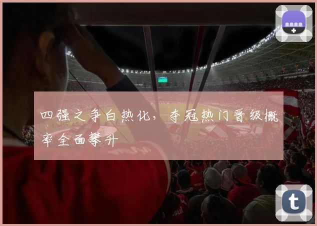 四强之争白热化，夺冠热门晋级概率全面攀升