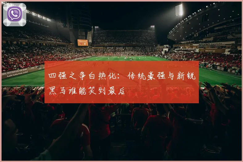 四强之争白热化：传统豪强与新锐黑马谁能笑到最后