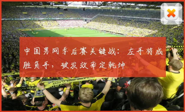 中国男网季后赛关键战：左手将成胜负手，破发效率定乾坤