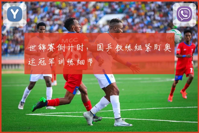 世锦赛倒计时，国乒教练组紧盯奥运冠军训练细节