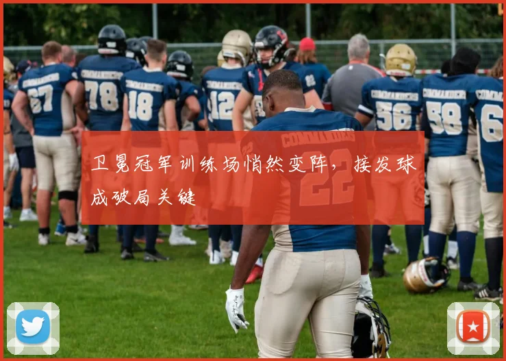 卫冕冠军训练场悄然变阵，接发球成破局关键