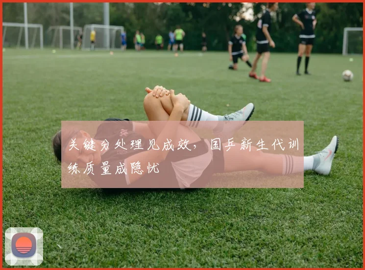 关键分处理见成效，国乒新生代训练质量成隐忧
