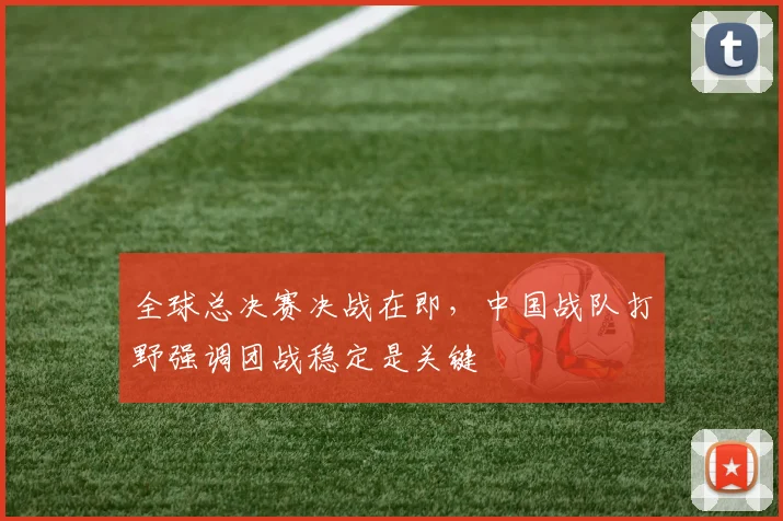 全球总决赛决战在即，中国战队打野强调团战稳定是关键