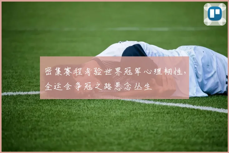 密集赛程考验世界冠军心理韧性，全运会争冠之路悬念丛生