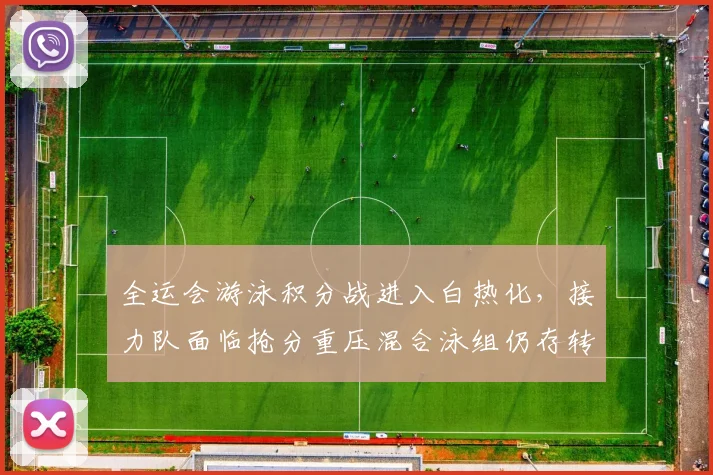 全运会游泳积分战进入白热化，接力队面临抢分重压混合泳组仍存转机