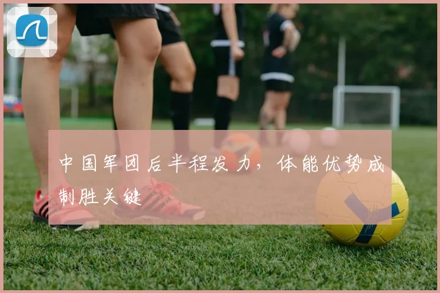中国军团后半程发力，体能优势成制胜关键