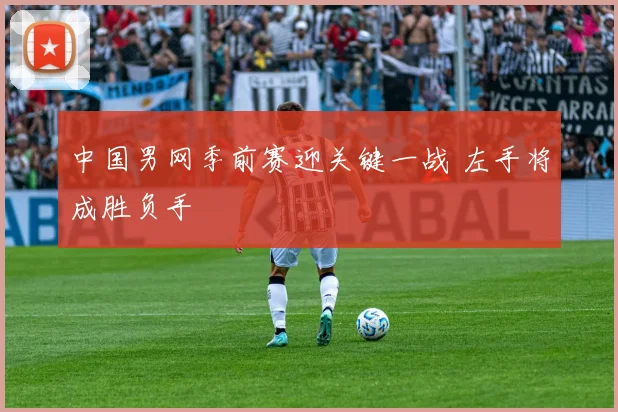 中国男网季前赛迎关键一战 左手将成胜负手